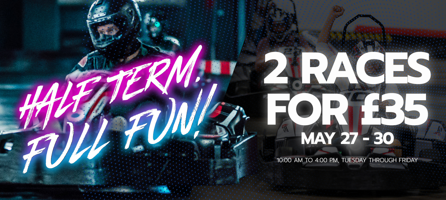 image of go kart racers with text reading "half term full fun 2 races for £35, may 27-30"